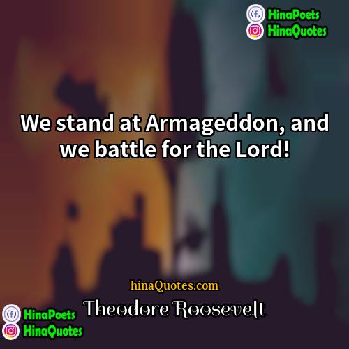 Theodore Roosevelt Quotes | We stand at Armageddon, and we battle