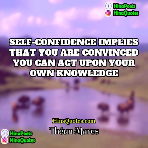 Théun Mares Quotes | SELF-CONFIDENCE IMPLIES THAT YOU ARE CONVINCED YOU