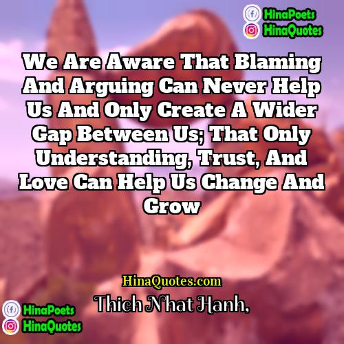 Thich Nhat Hanh Quotes | We are aware that blaming and arguing