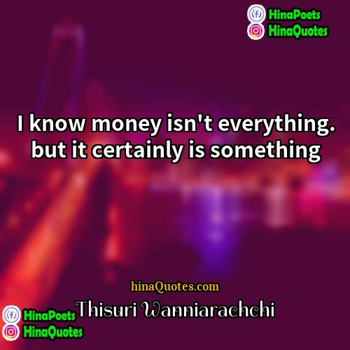 Thisuri Wanniarachchi Quotes | I know money isn't everything. but it