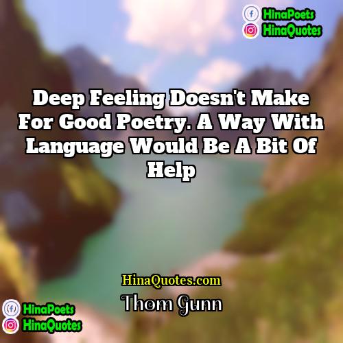 Thom Gunn Quotes | Deep feeling doesn't make for good poetry.