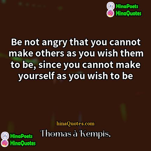 Thomas à Kempis Quotes | Be not angry that you cannot make