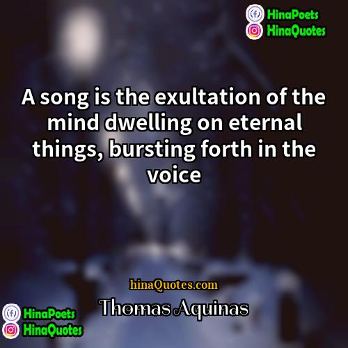 Thomas Aquinas Quotes | A song is the exultation of the