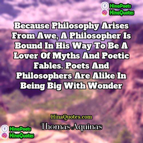 Thomas Aquinas Quotes | Because philosophy arises from awe, a philosopher