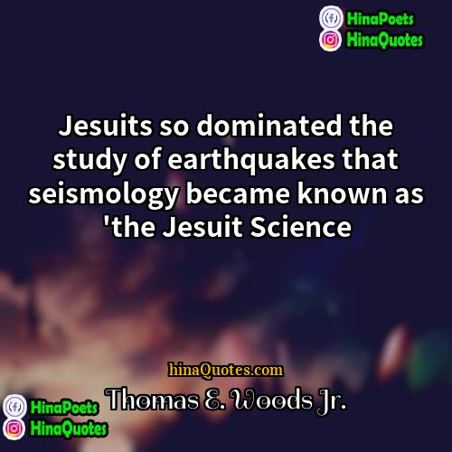 Thomas E Woods Jr Quotes | Jesuits so dominated the study of earthquakes