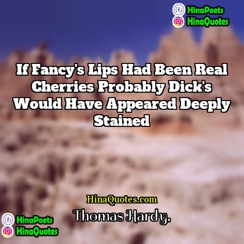 Thomas Hardy Quotes | If Fancy's lips had been real cherries
