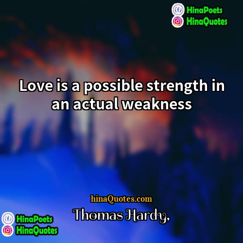 Thomas Hardy Quotes | Love is a possible strength in an