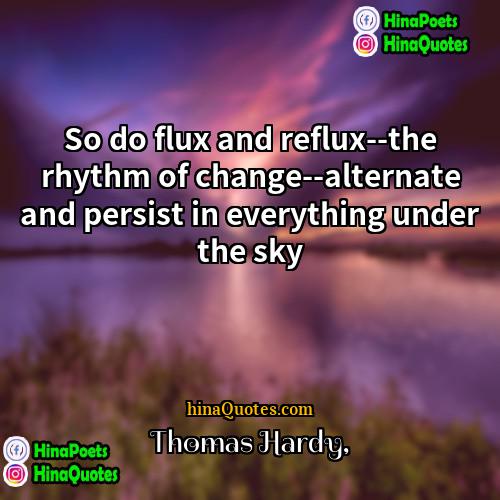 Thomas Hardy Quotes | So do flux and reflux--the rhythm of