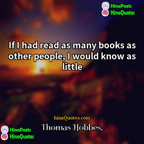 Thomas Hobbes Quotes | If I had read as many books