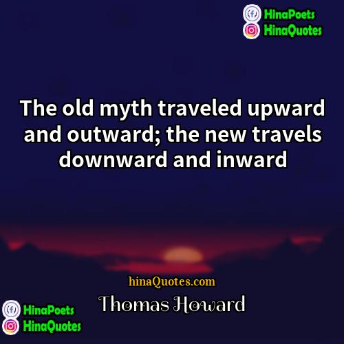 Thomas Howard Quotes | The old myth traveled upward and outward;