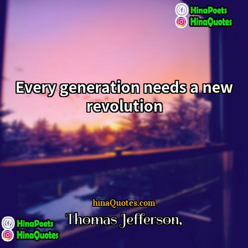 Thomas Jefferson Quotes | Every generation needs a new revolution.
 