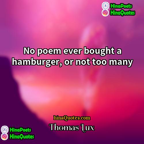 Thomas Lux Quotes | No poem ever bought a hamburger, or