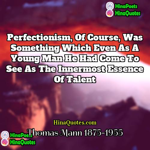 Thomas Mann 1875-1955 Quotes | Perfectionism, of course, was something which even