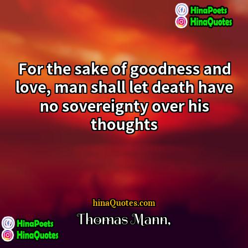 Thomas Mann Quotes | For the sake of goodness and love,