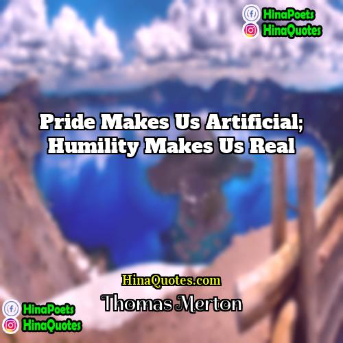 Thomas Merton Quotes | Pride makes us artificial; humility makes us