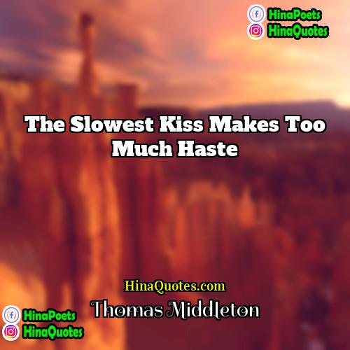 Thomas Middleton Quotes | The slowest kiss makes too much haste.
