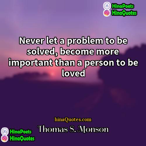 Thomas S Monson Quotes | Never let a problem to be solved,