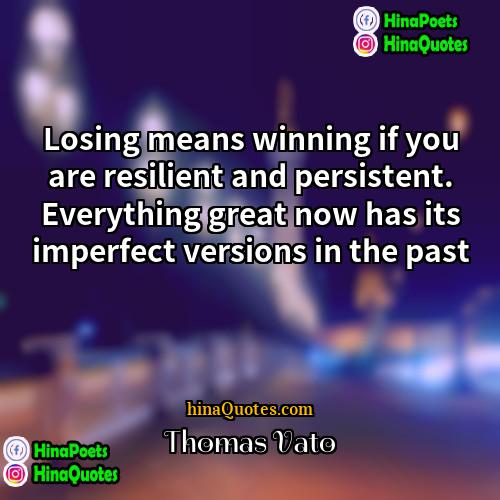 Thomas Vato Quotes | Losing means winning if you are resilient