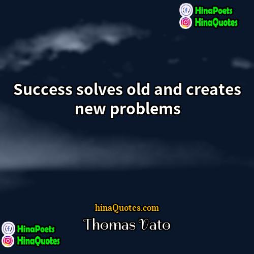 Thomas Vato Quotes | Success solves old and creates new problems.
