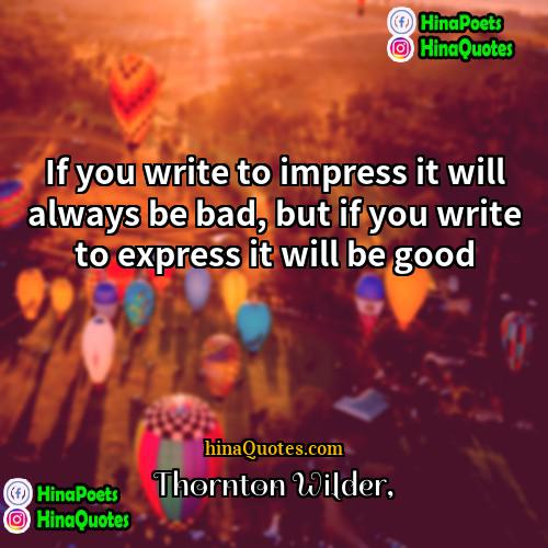 Thornton Wilder Quotes | If you write to impress it will