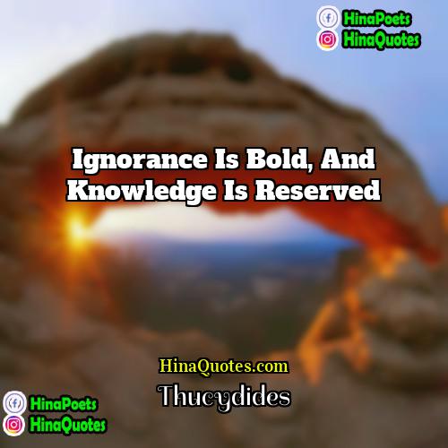 Thucydides Quotes | Ignorance is bold, and knowledge is reserved
