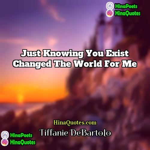 Tiffanie DeBartolo Quotes | Just knowing you exist changed the world