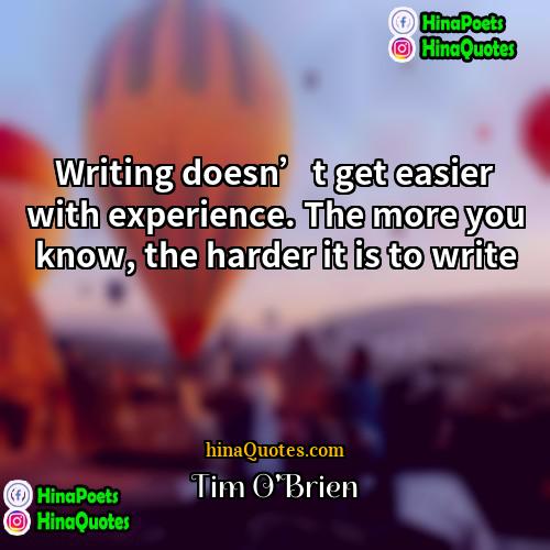 Tim OBrien Quotes | Writing doesn’t get easier with experience. The