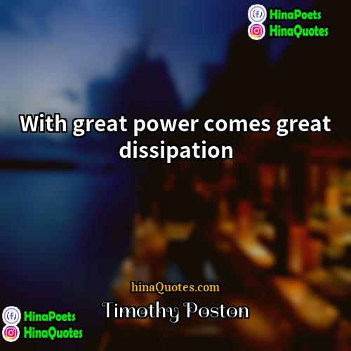 Timothy Poston Quotes | With great power comes great dissipation.
 