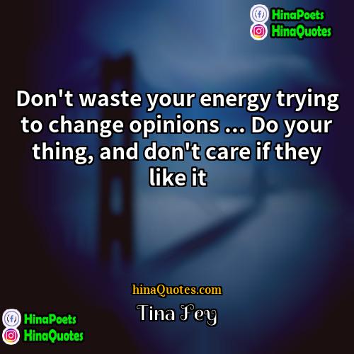 Tina Fey Quotes | Don't waste your energy trying to change