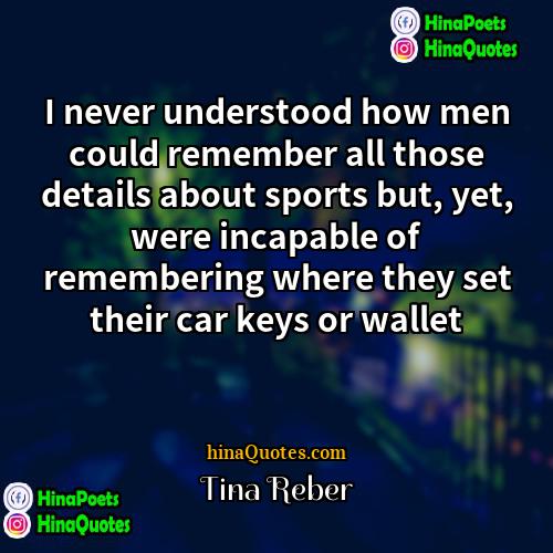 Tina Reber Quotes | I never understood how men could remember