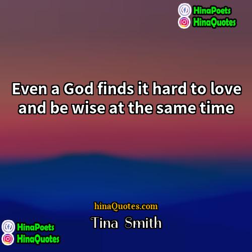 Tina  Smith Quotes | Even a God finds it hard to