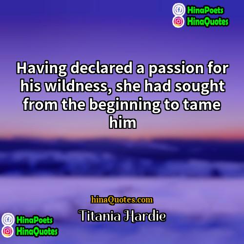 Titania Hardie Quotes | Having declared a passion for his wildness,