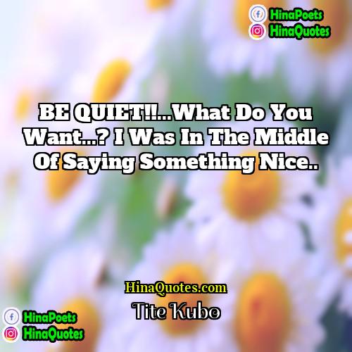Tite Kubo Quotes | BE QUIET!!...What do you want...? I was