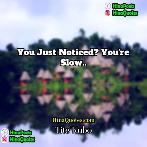 Tite Kubo Quotes | You just noticed? You're slow...
  
