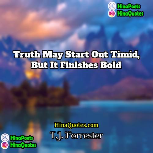 TJ Forrester Quotes | Truth may start out timid, but it
