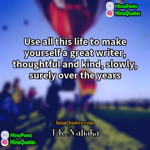 TK Naliaka Quotes | Use all this life to make yourself