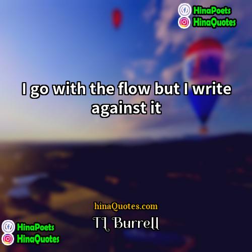 TL Burrell Quotes | I go with the flow but I