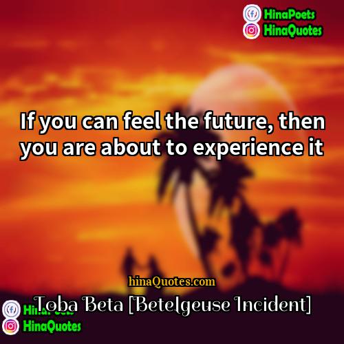 Toba Beta [Betelgeuse Incident] Quotes | If you can feel the future, then