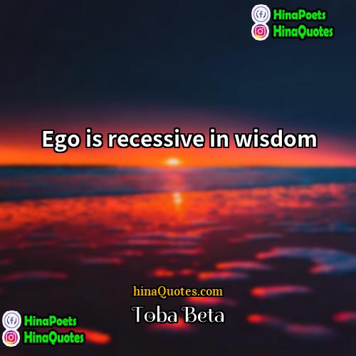 Toba Beta Quotes | Ego is recessive in wisdom.
  