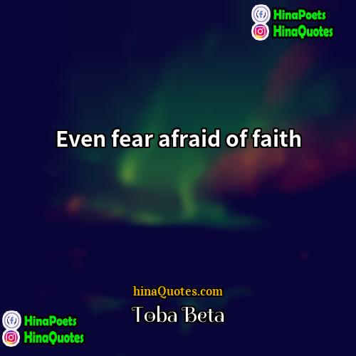 Toba Beta Quotes | Even fear afraid of faith.
  