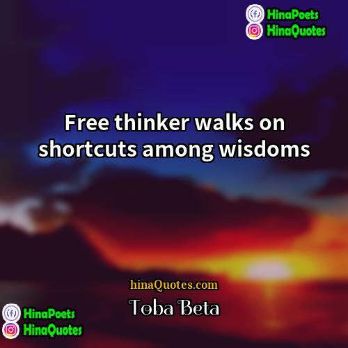 Toba Beta Quotes | Free thinker walks on shortcuts among wisdoms.
