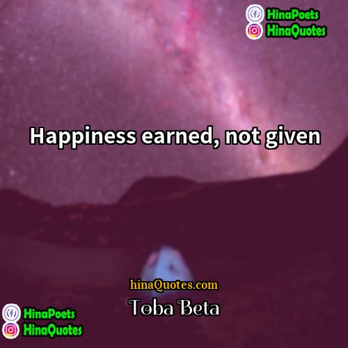 Toba Beta Quotes | Happiness earned, not given.
  