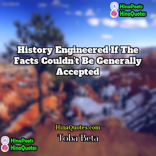 Toba Beta Quotes | History engineered if the facts couldn't be