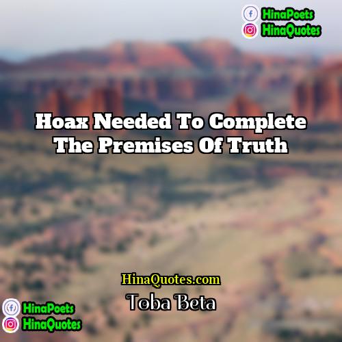 Toba Beta Quotes | Hoax needed to complete the premises of