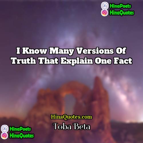 Toba Beta Quotes | I know many versions of truth that