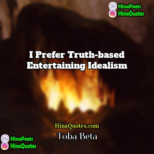 Toba Beta Quotes | I prefer truth-based entertaining idealism.
  