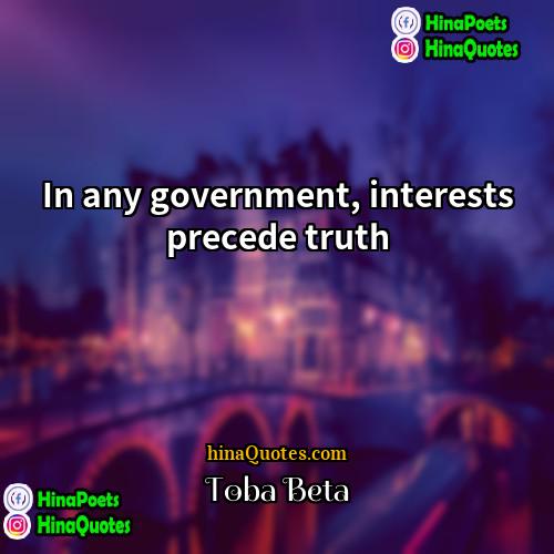 Toba Beta Quotes | In any government, interests precede truth.
 
