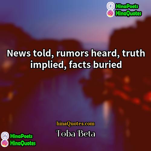 Toba Beta Quotes | News told, rumors heard, truth implied, facts