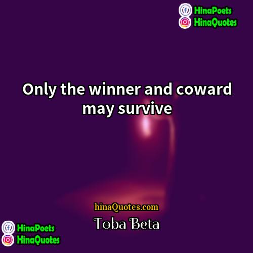 Toba Beta Quotes | Only the winner and coward may survive.

