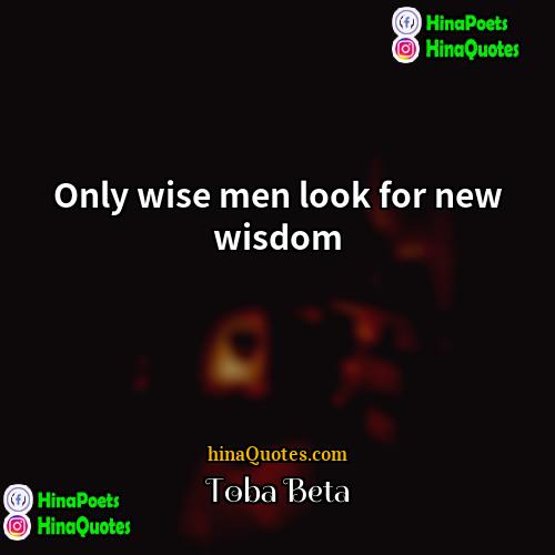 Toba Beta Quotes | Only wise men look for new wisdom.
